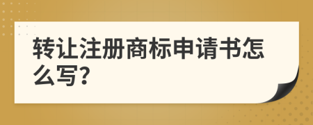 转让注册商标申请书怎么写？