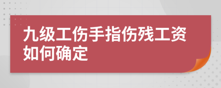 九级工伤手指伤残工资如何确定