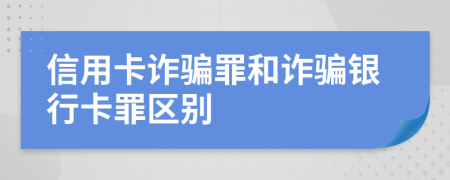 信用卡诈骗罪和诈骗银行卡罪区别