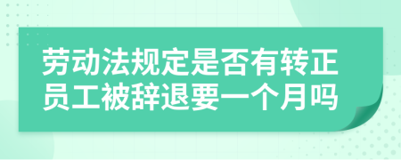 劳动法规定是否有转正员工被辞退要一个月吗