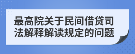 最高院关于民间借贷司法解释解读规定的问题