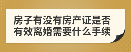 房子有没有房产证是否有效离婚需要什么手续