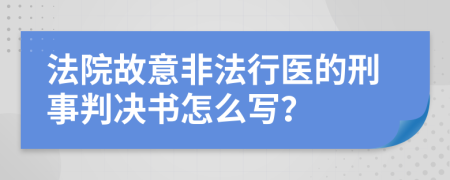 法院故意非法行医的刑事判决书怎么写？