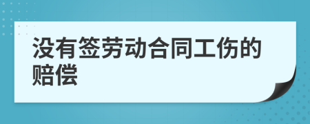 没有签劳动合同工伤的赔偿