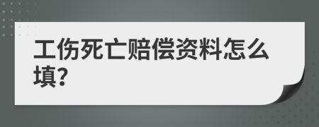 工伤死亡赔偿资料怎么填？