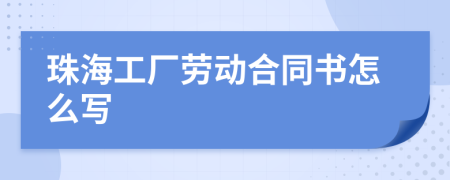 珠海工厂劳动合同书怎么写