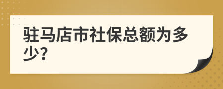 驻马店市社保总额为多少？