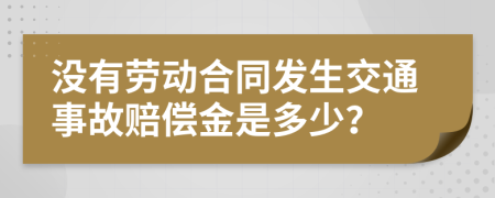 没有劳动合同发生交通事故赔偿金是多少？