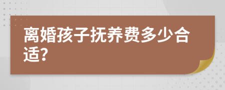 离婚孩子抚养费多少合适？