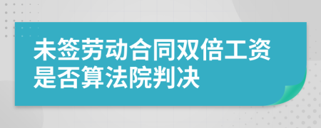 未签劳动合同双倍工资是否算法院判决