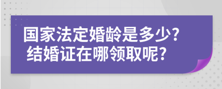 国家法定婚龄是多少? 结婚证在哪领取呢?