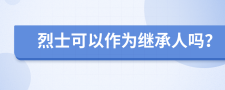 烈士可以作为继承人吗？