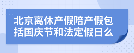 北京离休产假陪产假包括国庆节和法定假日么