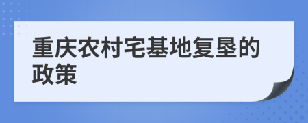 重庆农村宅基地复垦的政策