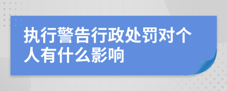 执行警告行政处罚对个人有什么影响