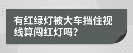 有红绿灯被大车挡住视线算闯红灯吗？