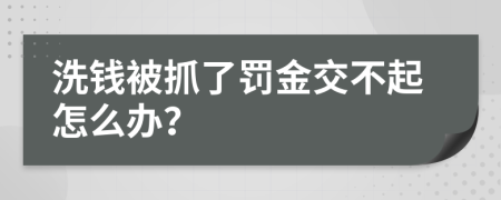 洗钱被抓了罚金交不起怎么办？