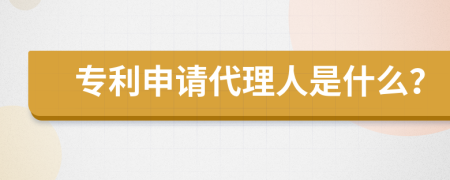 专利申请代理人是什么？