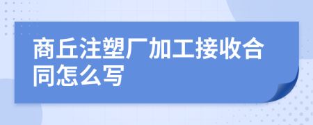商丘注塑厂加工接收合同怎么写