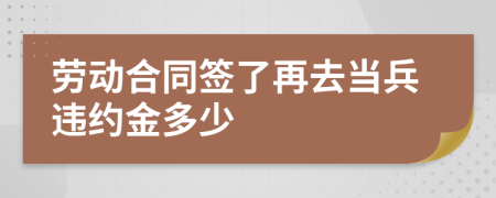 劳动合同签了再去当兵违约金多少