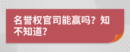 名誉权官司能赢吗？知不知道？