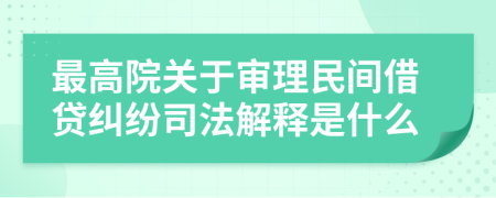 最高院关于审理民间借贷纠纷司法解释是什么