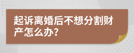 起诉离婚后不想分割财产怎么办？