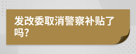 发改委取消警察补贴了吗?