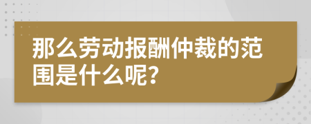 那么劳动报酬仲裁的范围是什么呢？