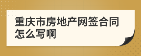 重庆市房地产网签合同怎么写啊