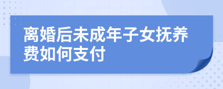 离婚后未成年子女抚养费如何支付