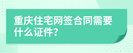 重庆住宅网签合同需要什么证件？