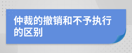 仲裁的撤销和不予执行的区别