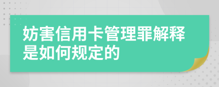 妨害信用卡管理罪解释是如何规定的