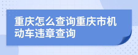 重庆怎么查询重庆市机动车违章查询