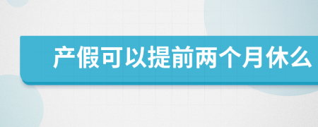 产假可以提前两个月休么