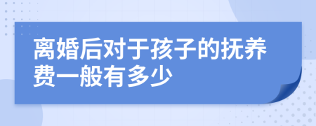 离婚后对于孩子的抚养费一般有多少