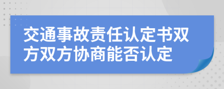 交通事故责任认定书双方双方协商能否认定