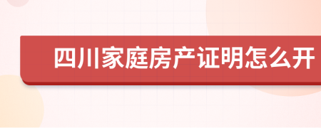 四川家庭房产证明怎么开