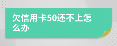 欠信用卡50还不上怎么办