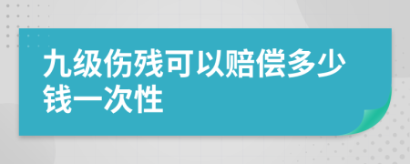 九级伤残可以赔偿多少钱一次性