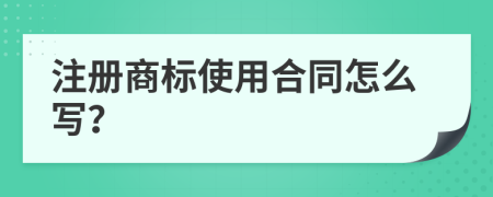 注册商标使用合同怎么写？