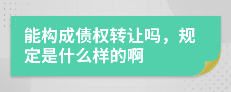 能构成债权转让吗，规定是什么样的啊