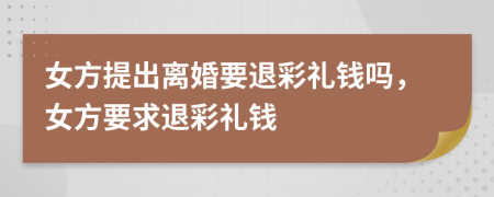 女方提出离婚要退彩礼钱吗，女方要求退彩礼钱