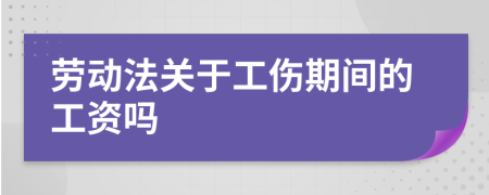 劳动法关于工伤期间的工资吗