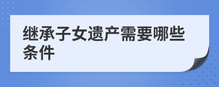 继承子女遗产需要哪些条件