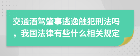 交通酒驾肇事逃逸触犯刑法吗，我国法律有些什么相关规定