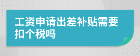 工资申请出差补贴需要扣个税吗