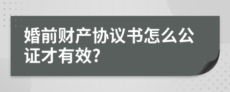 婚前财产协议书怎么公证才有效?