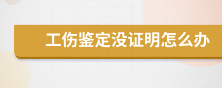 工伤鉴定没证明怎么办
